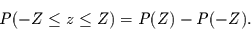 \begin{displaymath}
P(-Z\le z \le Z) = P(Z) -P(-Z).
\end{displaymath}