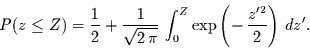 \begin{displaymath}
P(z\le Z)=\frac{1}{2} + \frac{1}{\sqrt{2\,\pi}}\,\int_{0}^{Z}\exp\left(-\,\frac{z'^{2}}{2}\right)\,dz'.
\end{displaymath}