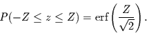 \begin{displaymath}
P(-Z \le z\le Z) = \mbox{erf}\left( \frac{Z}{\sqrt{2}}\right).
\end{displaymath}