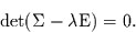 \begin{displaymath}
\det(\Sigma - \lambda \mbox{E})=0.
\end{displaymath}