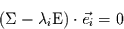 \begin{displaymath}
(\Sigma - \lambda_{i} \mbox{E}) \cdot \vec{e_{i}}=0
\end{displaymath}