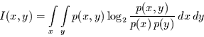 \begin{displaymath}
I(x,y)=\int\limits_{x}\int\limits_{y} p(x,y) \log_{2}\frac{p(x,y)}{p(x)\, p(y)}\,dx\,dy
\end{displaymath}