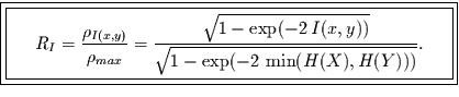 \fbox{\fbox{\parbox{10cm}{
\begin{displaymath}
R_{I}=\frac{\rho_{I(x,y)}}{\rho...
...xp(-2\,I(x,y))}}
{\sqrt{1-\exp(-2\,\min (H(X),H(Y)))}}.
\end{displaymath}
}}}