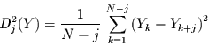 \begin{displaymath}
D_{j}^{2}(Y)=\frac{1}{N-j} \,\sum\limits_{k=1}^{N-j} \left(
Y_{k}-Y_{k+j}\right)^{2}
\end{displaymath}