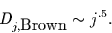 \begin{displaymath}
D_{j,\mbox{Brown}} \sim j^{.5}.
\end{displaymath}