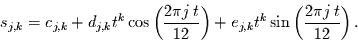 \begin{displaymath}
s_{j,k}=c_{j,k}+d_{j,k}t^{k}\cos\left(\frac{2\pi j\,t}{12}\right)
+e_{j,k}t^{k}\sin\left(\frac{2\pi j\,t}{12}\right).
\end{displaymath}