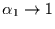 $\alpha_{1}\rightarrow 1$