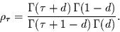 \begin{displaymath}
\rho_{\tau} = \frac{\Gamma(\tau+d)\,\Gamma(1-d)}{\Gamma(\tau+1-d)\,\Gamma(d)}.
\end{displaymath}