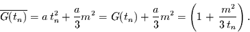 \begin{displaymath}
\overline{G(t_{n})} = a \,t_{n}^{2} + \frac{a}{3} m^{2}
=...
...frac{a}{3} m^{2} = \left(1 + \,\frac{m^{2}}{3\,t_{n}}\right).
\end{displaymath}