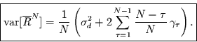 \begin{displaymath}
\fbox{$\displaystyle \mbox{var}[\overline{R}^{N}] =
\frac...
...ts_{\tau=1}^{N-1} \frac{N-\tau}{N}\,\gamma_{\tau}\right).$}
\end{displaymath}