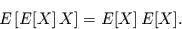 \begin{displaymath}
E\left[E[X]\,X\right] = E[X] \,E[X].
\end{displaymath}