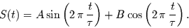 \begin{displaymath}
S(t)=
A \sin\left(2\,\pi\,\frac{t}{\tau}\right) +
B \cos\left(2\,\pi\,\frac{t}{\tau}\right).
\end{displaymath}