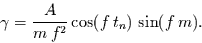 \begin{displaymath}
\gamma = \frac{A}{m\,f^{2}} \cos(f\,t_{n}) \,\sin(f\,m).
\end{displaymath}