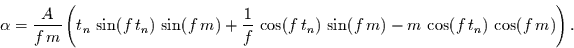 \begin{displaymath}
\alpha=\frac{A}{f\,m}
\left(
t_{n}\,\sin(f\,t_{n})\, \si...
...t_{n})\,\sin(f\,m) -
m\,\cos(f\,t_{n})\,\cos(f\,m)
\right).
\end{displaymath}