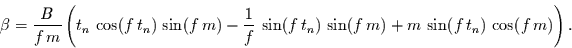 \begin{displaymath}
\beta=\frac{B}{f\,m}
\left(
t_{n}\,\cos(f\,t_{n})\, \sin...
...t_{n})\,\sin(f\,m) +
m\,\sin(f\,t_{n})\,\cos(f\,m)
\right).
\end{displaymath}