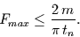 \begin{displaymath}
F_{max}\le\frac{2\,m}{\pi\,t_{n}}.
\end{displaymath}