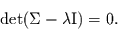 \begin{displaymath}
\det(\Sigma - \lambda \mbox{I})=0.
\end{displaymath}