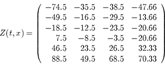 \begin{displaymath}
Z(t,x)=\left(\begin{array}{rrrr}
- 74.5 & - 35.5 & - 38.5...
...5 & 32.33\\
88.5 & 49.5 & 68.5 & 70.33
\end{array}\right)
\end{displaymath}