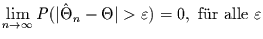 $\lim\limits_{n\rightarrow \infty} P(\vert\hat{\Theta}_{n}-\Theta\vert>\varepsilon)=0,
\mbox{ f\uml {u}r alle } \varepsilon$