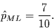 \begin{displaymath}
\hat{p}_{ML} = \frac{7}{10}.
\end{displaymath}