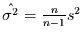 $\hat{\sigma^{2}} = \frac{n}{n-1} s^{2}$