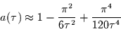 \begin{displaymath}
a(\tau)\approx 1-\frac{\pi^{2}}{6 \tau^{2}}+\frac{\pi^{4}}{120 \tau^{4}}
\end{displaymath}