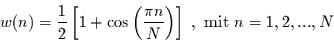 \begin{displaymath}
w(n)=\frac{1}{2}\left[1+\cos\left(\frac{\pi n}{N}\right)\right]\,\, , \mbox{ mit } n=1,2,...,N
\end{displaymath}