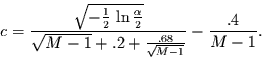 \begin{displaymath}
c=\frac{\sqrt{-\frac{1}{2}\,\ln\frac{\alpha}{2}}}{\sqrt{M-1}+.2+\frac{.68}{\sqrt{M-1}}}
-\frac{.4}{M-1}.
\end{displaymath}