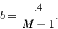 \begin{displaymath}
b=\frac{.4}{M-1}.
\end{displaymath}
