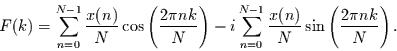 \begin{displaymath}
F(k)=
\sum_{n=0}^{N-1}\frac{x(n)}{N}\cos\left(\frac{ 2 \pi...
...=0}^{N-1}\frac{x(n)}{N}\sin\left(\frac{ 2 \pi n k}{N}\right).
\end{displaymath}
