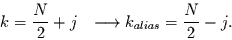 \begin{displaymath}
k=\frac{N}{2}+j\,\,\,\,\longrightarrow k_{alias}=\frac{N}{2}-j.
\end{displaymath}