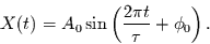 \begin{displaymath}
X(t) = A_{0}\sin\left(\frac{2\pi t}{\tau}+\phi_{0}\right).
\end{displaymath}