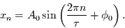 \begin{displaymath}
x_{n} = A_{0}\sin\left(\frac{2\pi n}{\tau}+\phi_{0}\right).
\end{displaymath}