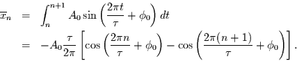 \begin{eqnarray*}
\overline{x}_{n} & = & \int_{n}^{n+1} A_{0}\sin\left(\frac{2\...
...)
-\cos\left(\frac{2\pi (n+1)}{\tau}+\phi_{0}\right)\right].
\end{eqnarray*}