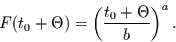 \begin{displaymath}
F(t_{0}+\Theta) = \left(\frac{t_{0}+\Theta}{b}\right)^{a}.
\end{displaymath}