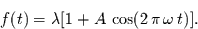 \begin{displaymath}
f(t)=\lambda [1+A\,\cos(2\,\pi\,\omega\,t)].
\end{displaymath}