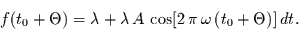 \begin{displaymath}
f(t_{0}+\Theta)=\lambda + \lambda\,A\,\cos[2\,\pi\,\omega\,(t_{0}+\Theta)]\,dt.
\end{displaymath}