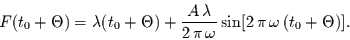 \begin{displaymath}
F(t_{0}+\Theta) = \lambda (t_{0}+\Theta) + \frac{A\,\lambda}{2\,\pi\,\omega}
\sin[2\,\pi\,\omega\,(t_{0}+\Theta)].
\end{displaymath}