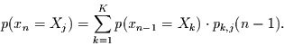 \begin{displaymath}
p(x_{n}=X_{j})=\sum\limits_{k=1}^{K} p(x_{n-1}=X_{k})\cdot p_{k,j}(n-1).
\end{displaymath}