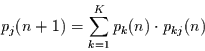 \begin{displaymath}
p_{j}(n+1) = \sum\limits_{k=1}^{K} p_{k}(n)\cdot p_{kj}(n)
\end{displaymath}