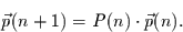 \begin{displaymath}
\vec{p}(n+1) = P(n)\cdot \vec{p}(n).
\end{displaymath}