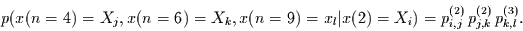 \begin{displaymath}
p(x(n=4)=X_{j},x(n=6)=X_{k},x(n=9)=x_{l}\vert x(2)=X_{i})= p_{i,j}^{(2)}\,
p_{j,k}^{(2)} \,p_{k,l}^{(3)}.
\end{displaymath}