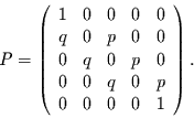 \begin{displaymath}
P=
\left(\begin{array}{ccccc}
1 & 0 & 0 & 0 & 0 \\
q & ...
...0 & q & 0 & p \\
0 & 0 & 0 & 0 & 1 \\
\end{array}\right).
\end{displaymath}
