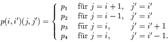 \begin{displaymath}
p(i,i')(j,j')=
\left\{
\begin{array}{lll}
p_{1} & \mbox{...
... & \mbox{ f\uml {u}r } j=i, & j'=i'-1.
\end{array}
\right.
\end{displaymath}