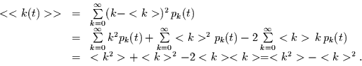 \begin{displaymath}
\begin{array}{lcl}
<<k(t)>> & = & \sum\limits_{k=0}^{\inft...
...^{2}> + <k>^{2} - 2 <k> <k> = <k^{2}> - <k>^{2}.
\end{array}
\end{displaymath}