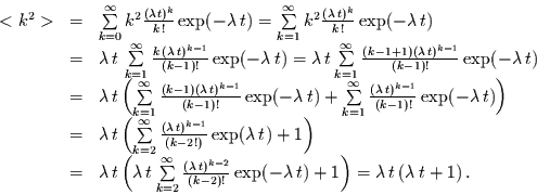 \begin{displaymath}
\begin{array}{lcl}
<k^{2}> & = & \sum\limits_{k=0}^{\infty...
...ght) =
\lambda\,t\left(\lambda\,t + 1\right).
\end{array}
\end{displaymath}