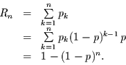 \begin{displaymath}
\begin{array}{rcl}
R_{n} & = & \sum\limits_{k=1}^{n}p_{k}\...
...{n} p_{k}(1-p)^{k-1}\,p\\
& = & 1-(1-p)^{n}.
\end{array}
\end{displaymath}