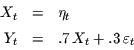 \begin{displaymath}
\begin{array}{rcl}
X_{t} & = & \eta_{t}\\ [1ex]
Y_{t} & = & .7\,X_{t} + .3\, \varepsilon_{t}
\end{array}
\end{displaymath}