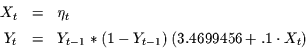 \begin{displaymath}\begin{array}{rcl}
X_{t} & = & \eta_{t}\\ [1ex]
Y_{t} & = & Y_{t-1}*(1-Y_{t-1})\,(3.4699456+.1\cdot X_{t})
\end{array}\end{displaymath}