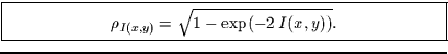 \fbox{\parbox{10cm}{
\begin{displaymath}
\rho_{I(x,y)}=\sqrt{1-\exp(-2\,I(x,y))}.
\end{displaymath}
}}